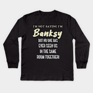 I'm Not Saying I'm Banksy BUT NO ONE HAS EVER SEEN US IN THE SAME ROOM TOGETHER! Kids Long Sleeve T-Shirt